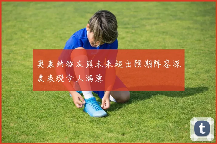 奥康纳称灰熊未来超出预期阵容深度表现令人满意