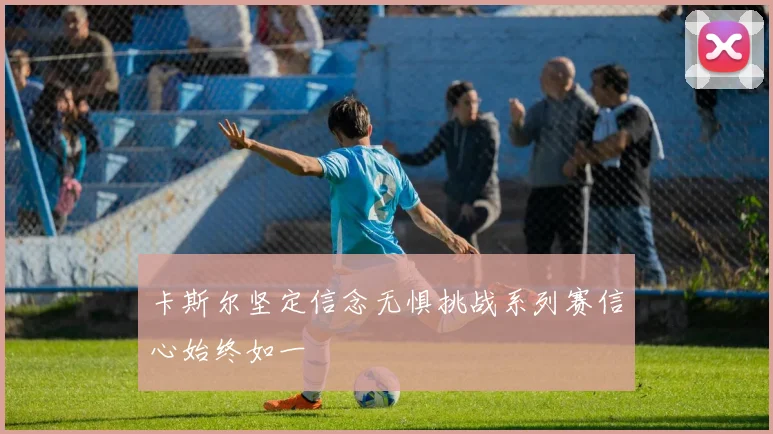 卡斯尔坚定信念无惧挑战系列赛信心始终如一