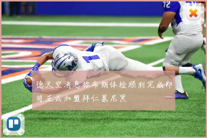 德天空消息称布朗体检顺利完成即将正式加盟拜仁慕尼黑
