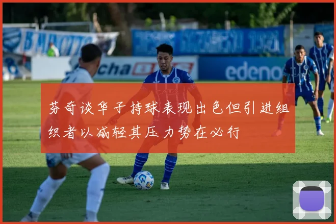 芬奇谈华子持球表现出色但引进组织者以减轻其压力势在必行