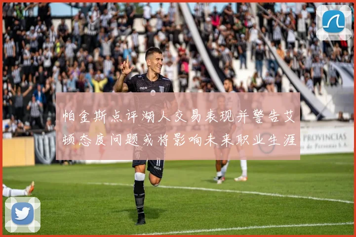 帕金斯点评湖人交易表现并警告艾顿态度问题或将影响未来职业生涯
