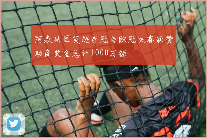 阿森纳因英超夺冠与欧冠决赛获赞助商奖金总计1000万镑