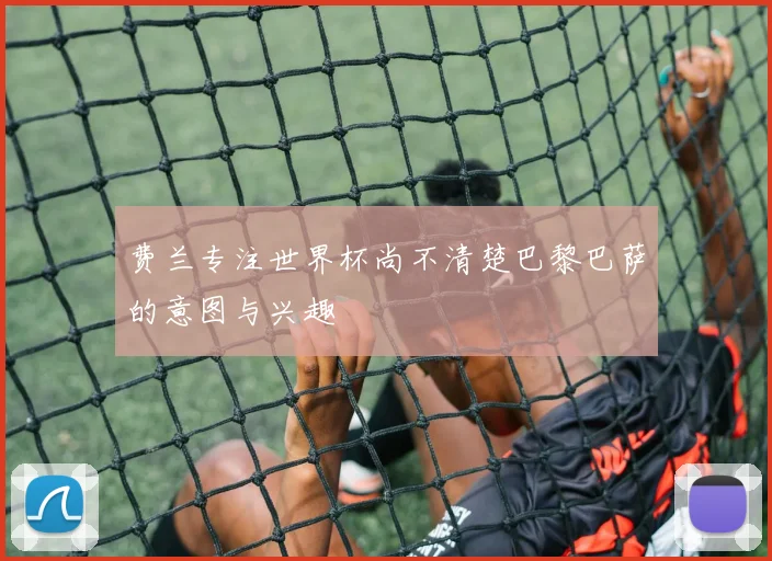 费兰专注世界杯尚不清楚巴黎巴萨的意图与兴趣