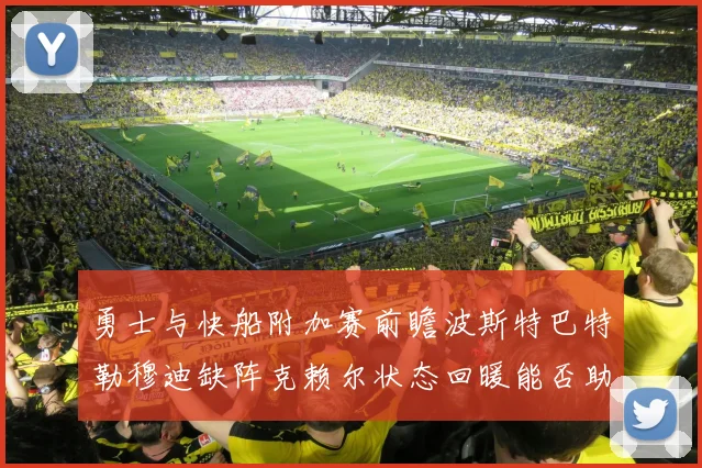 勇士与快船附加赛前瞻波斯特巴特勒穆迪缺阵克赖尔状态回暖能否助队取胜