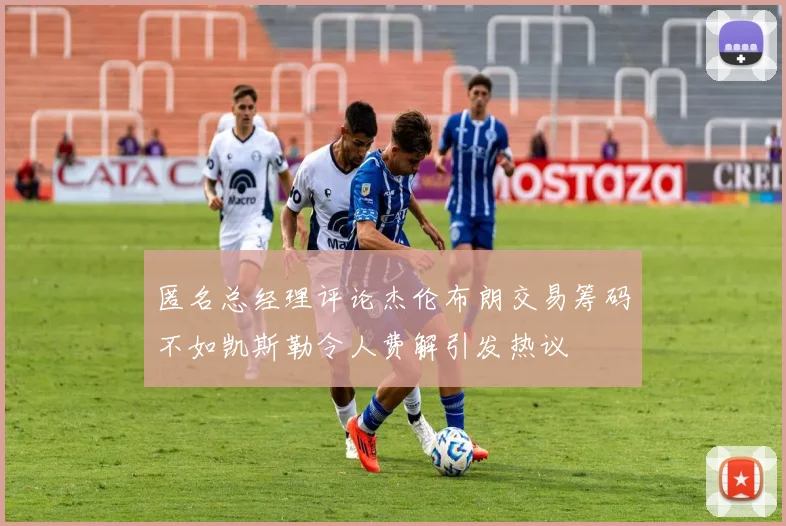 匿名总经理评论杰伦布朗交易筹码不如凯斯勒令人费解引发热议