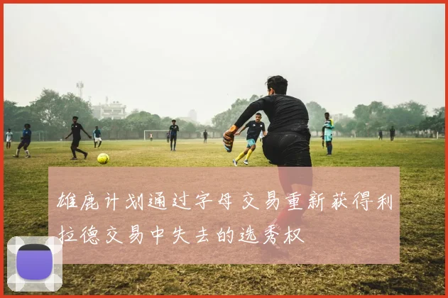 雄鹿计划通过字母交易重新获得利拉德交易中失去的选秀权
